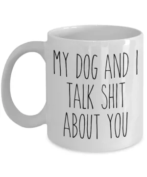 My Dog and I Talk Shit About You Mug Funny Coffee Cup